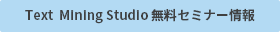 Text Mining Studio 無料セミナー情報はこちら